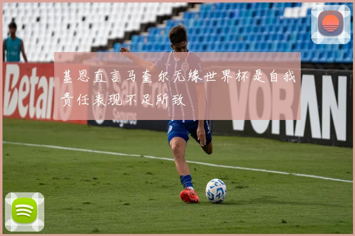 基恩直言马奎尔无缘世界杯是自我责任表现不足所致