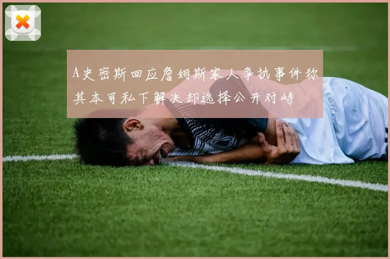 A史密斯回应詹姆斯家人争执事件称其本可私下解决却选择公开对峙