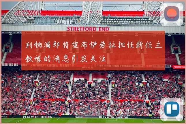 利物浦即将宣布伊劳拉担任新任主教练的消息引发关注