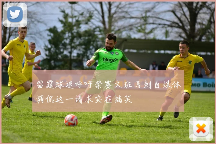 雷霆球迷呼吁禁赛文班马刺自媒体调侃这一请求实在搞笑