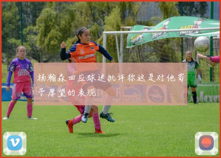 杨瀚森回应球迷批评称这是对他寄予厚望的表现