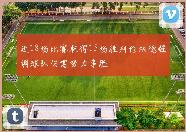 近18场比赛取得15场胜利伦纳德强调球队仍需努力争胜