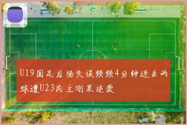 U19国足后场失误频频4分钟连丢两球遭U23民主刚果逆袭
