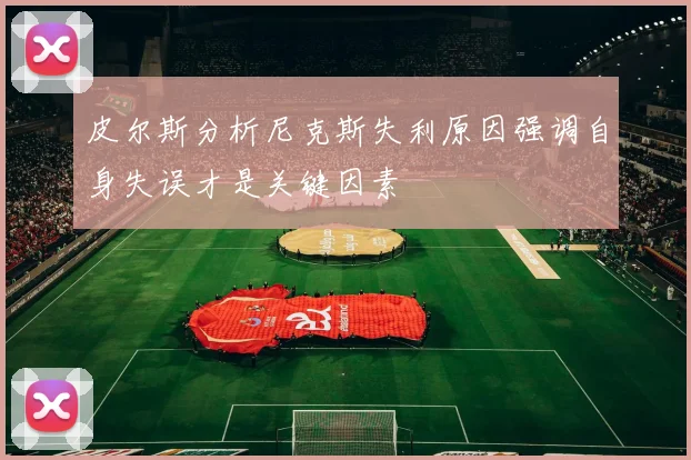 皮尔斯分析尼克斯失利原因强调自身失误才是关键因素