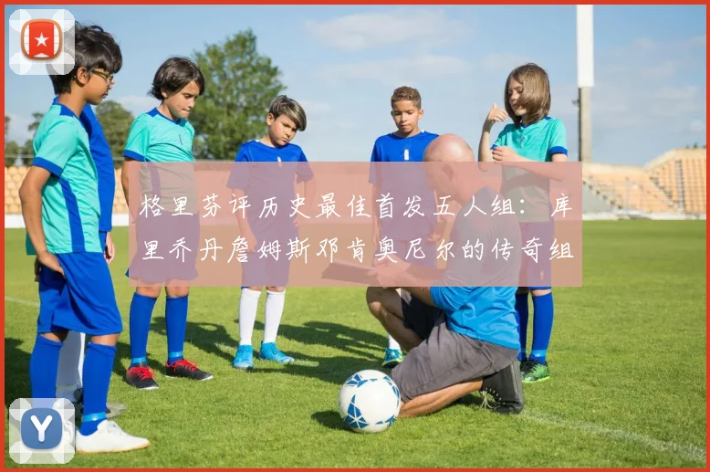格里芬评历史最佳首发五人组：库里乔丹詹姆斯邓肯奥尼尔的传奇组合