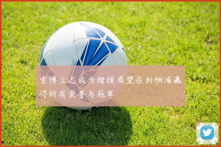 索博立志成为楷模渴望在利物浦赢得所有荣誉与冠军