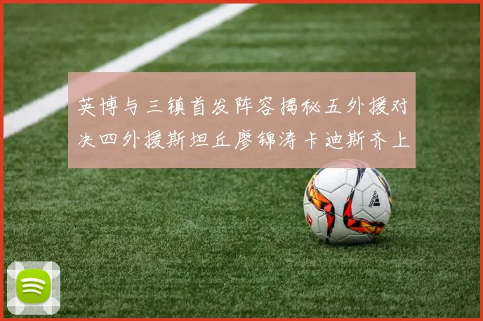 英博与三镇首发阵容揭秘五外援对决四外援斯坦丘廖锦涛卡迪斯齐上阵