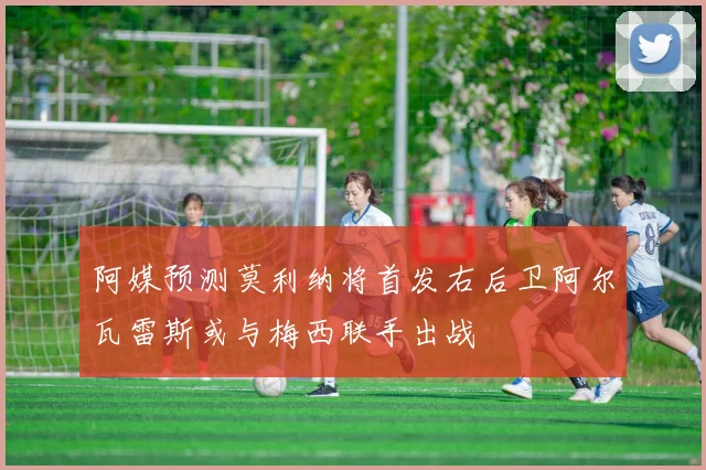 阿媒预测莫利纳将首发右后卫阿尔瓦雷斯或与梅西联手出战
