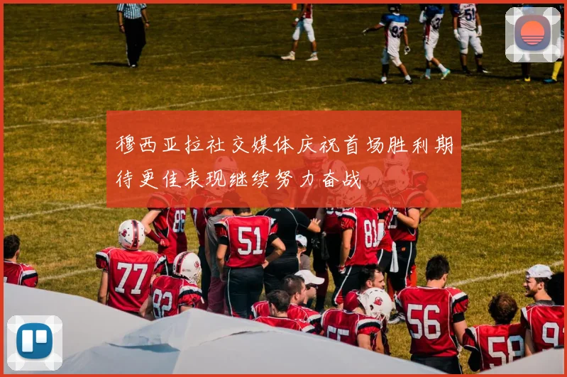 穆西亚拉社交媒体庆祝首场胜利期待更佳表现继续努力奋战