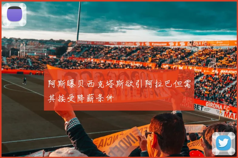 阿斯曝贝西克塔斯欲引阿拉巴但需其接受降薪条件